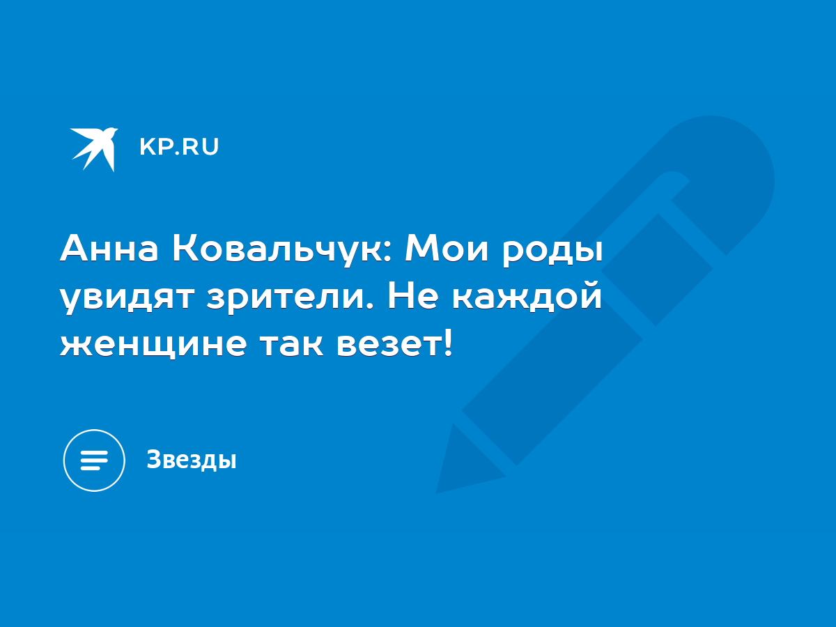 Анна Ковальчук: Мои роды увидят зрители. Не каждой женщине так везет! -  KP.RU