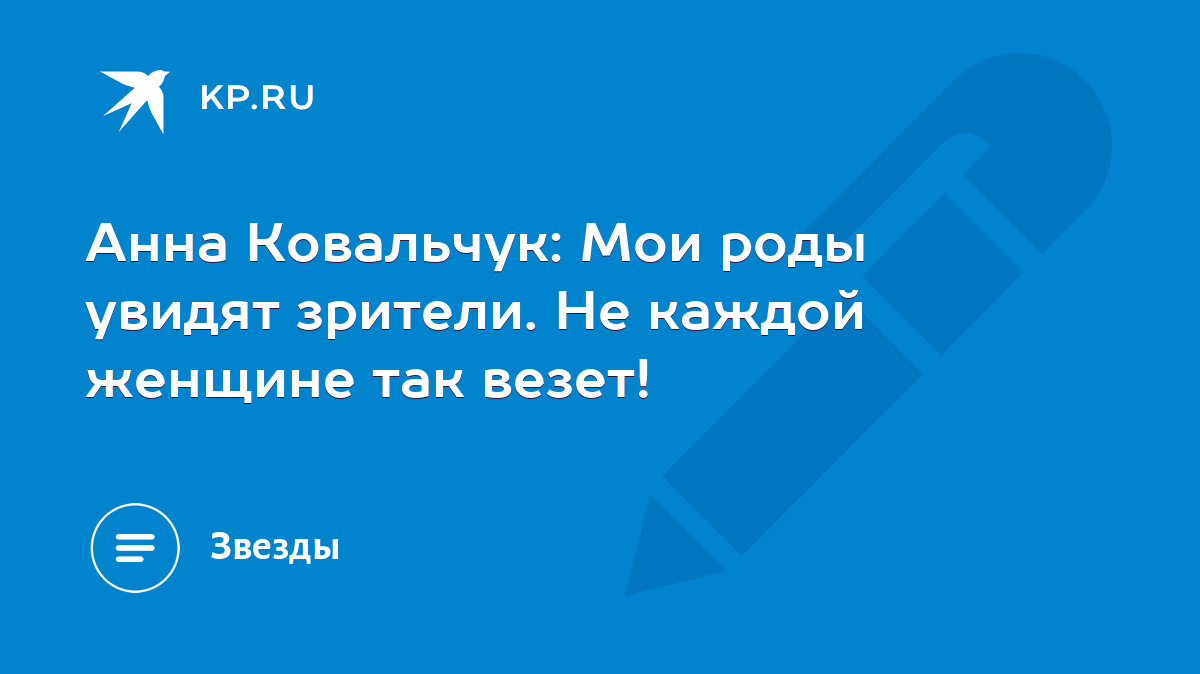 Анна Ковальчук: Мои роды увидят зрители. Не каждой женщине так везет! -  KP.RU