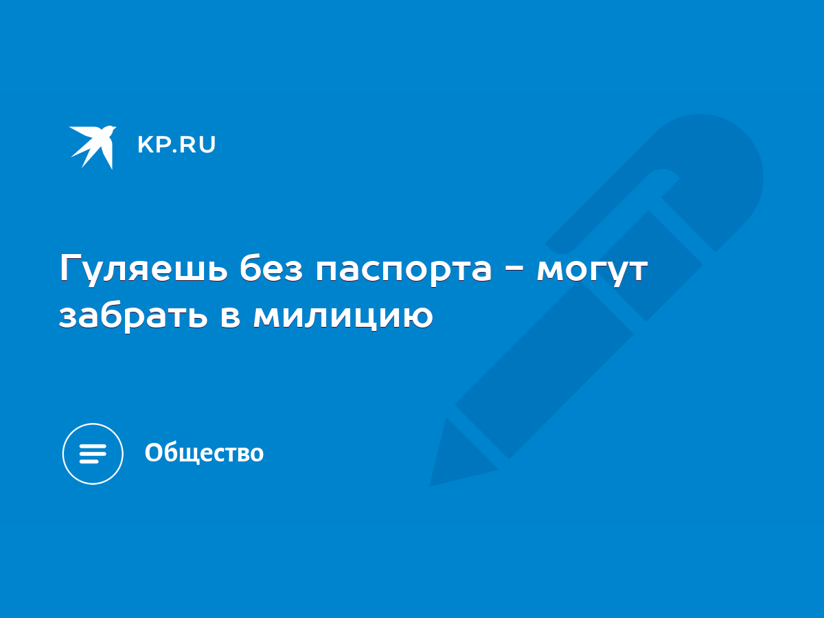 Гуляешь без паспорта - могут забрать в милицию - KP.RU