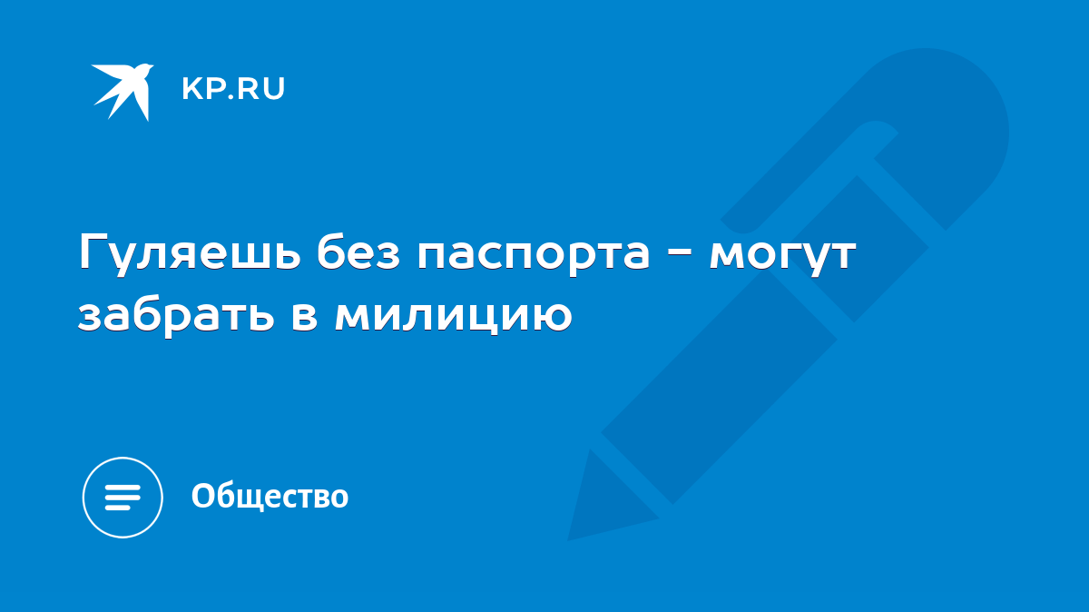 Гуляешь без паспорта - могут забрать в милицию - KP.RU