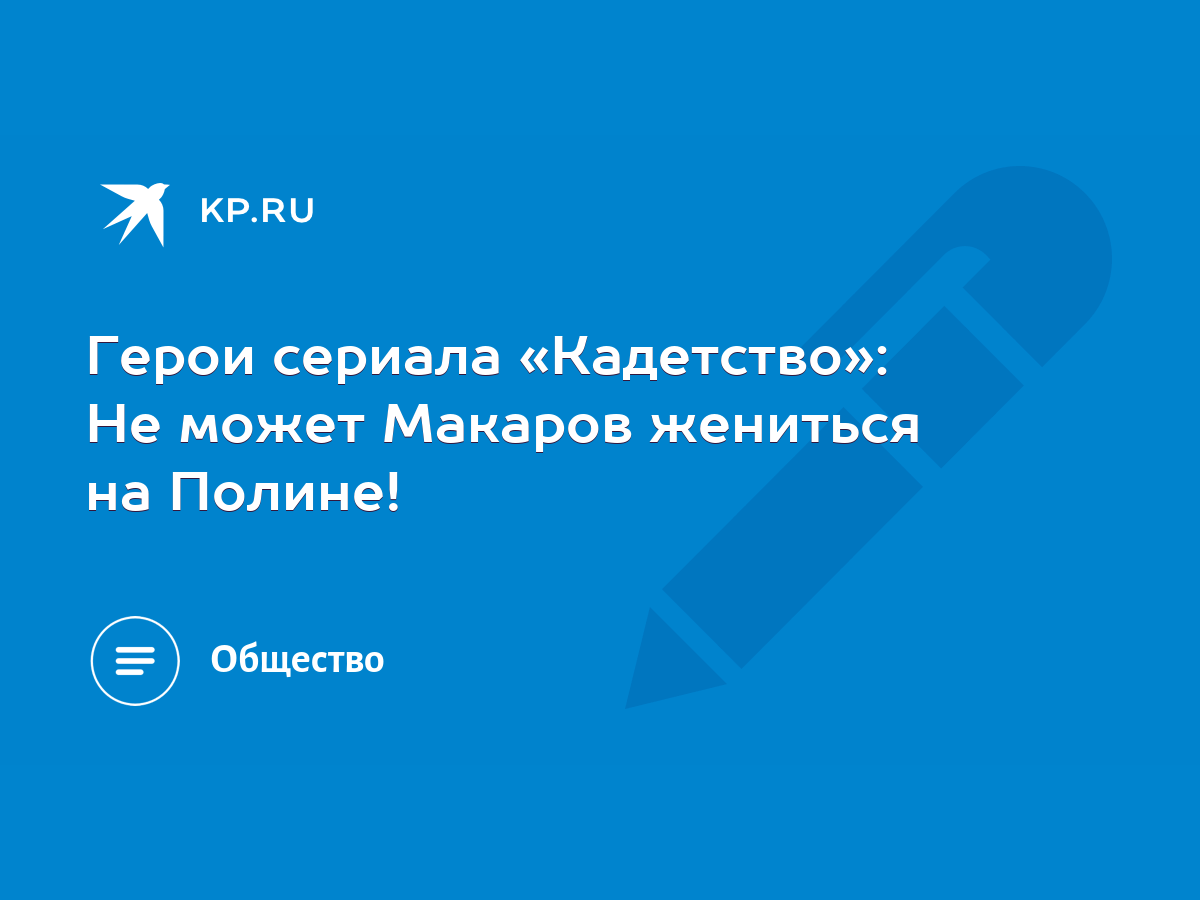 Герои сериала «Кадетство»: Не может Макаров жениться на Полине! - KP.RU