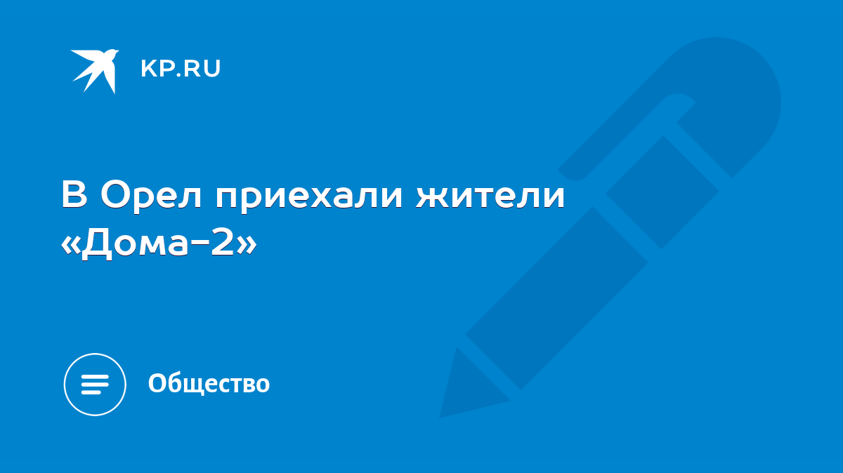 В Орел приехали жители «Дома-2» - KP.RU