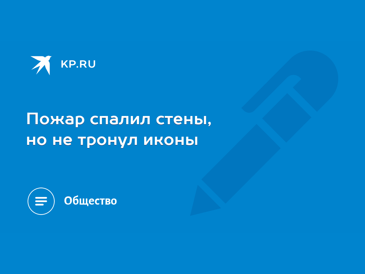 Пожар спалил стены, но не тронул иконы - KP.RU