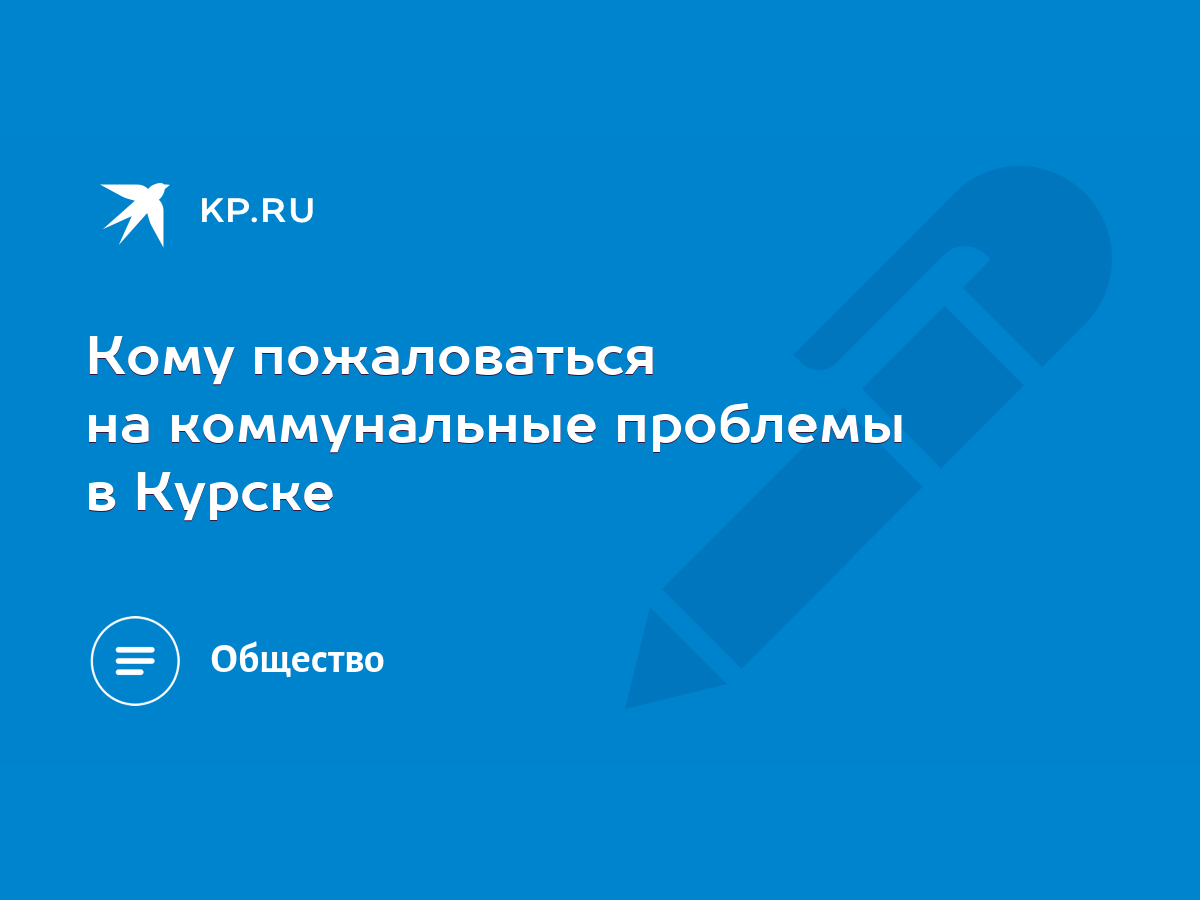 Кому пожаловаться на коммунальные проблемы в Курске - KP.RU