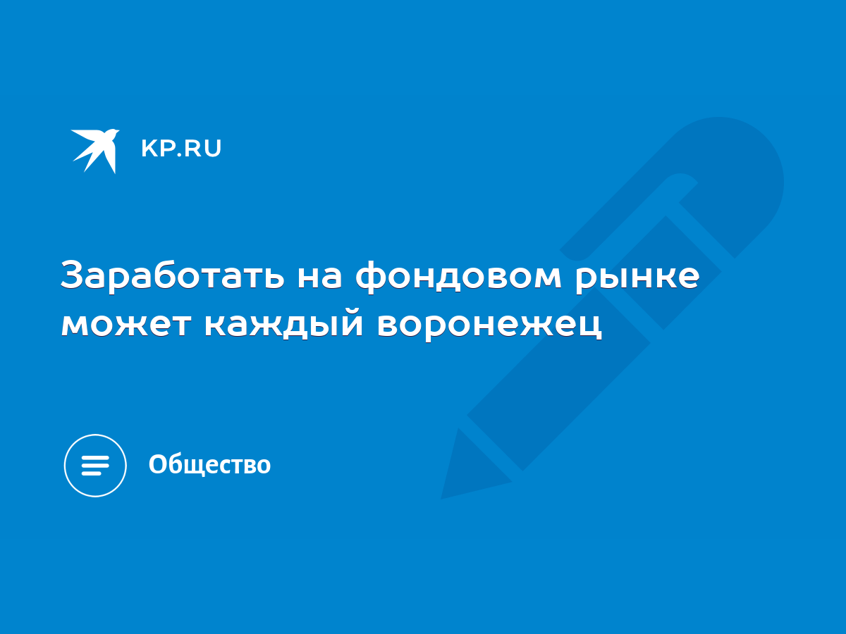 Заработать на фондовом рынке может каждый воронежец - KP.RU