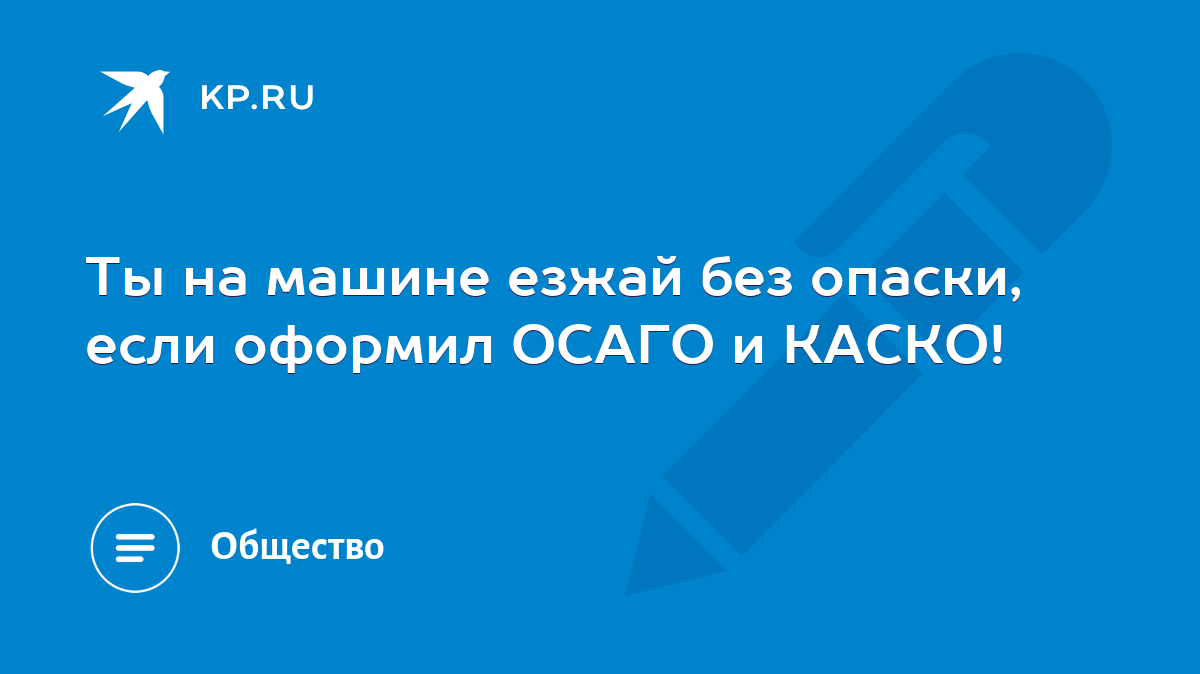 Ты на машине езжай без опаски, если оформил ОСАГО и КАСКО! - KP.RU