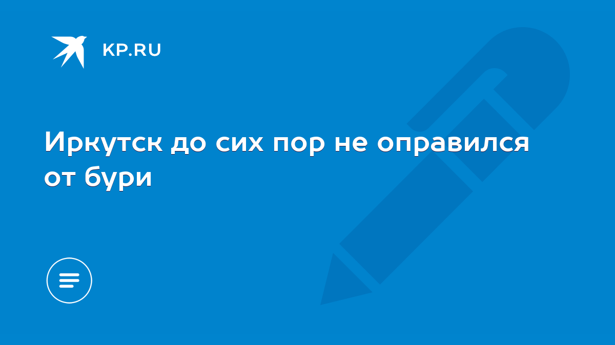 Иркутск до сих пор не оправился от бури - KP.RU