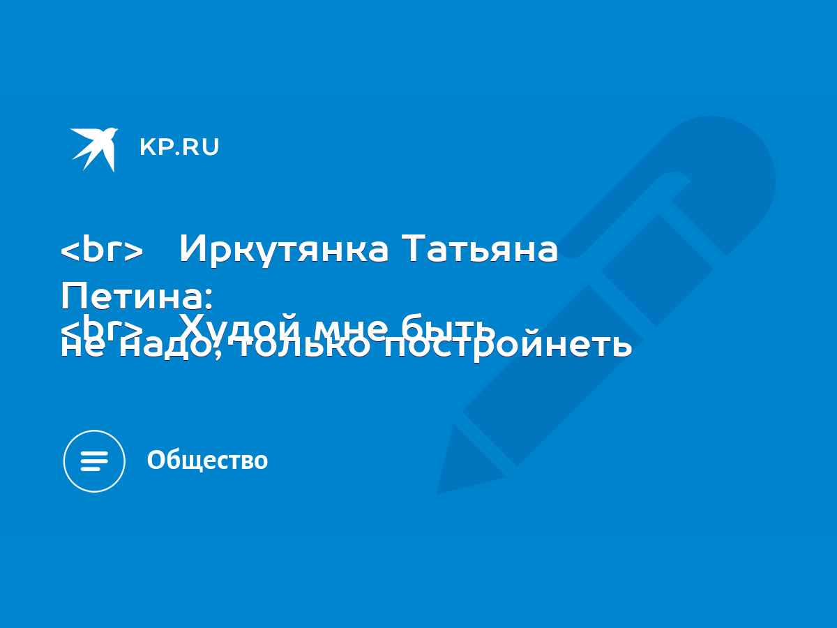 Иркутянка Татьяна Петина: Худой мне быть не надо, только постройнеть - KP.RU