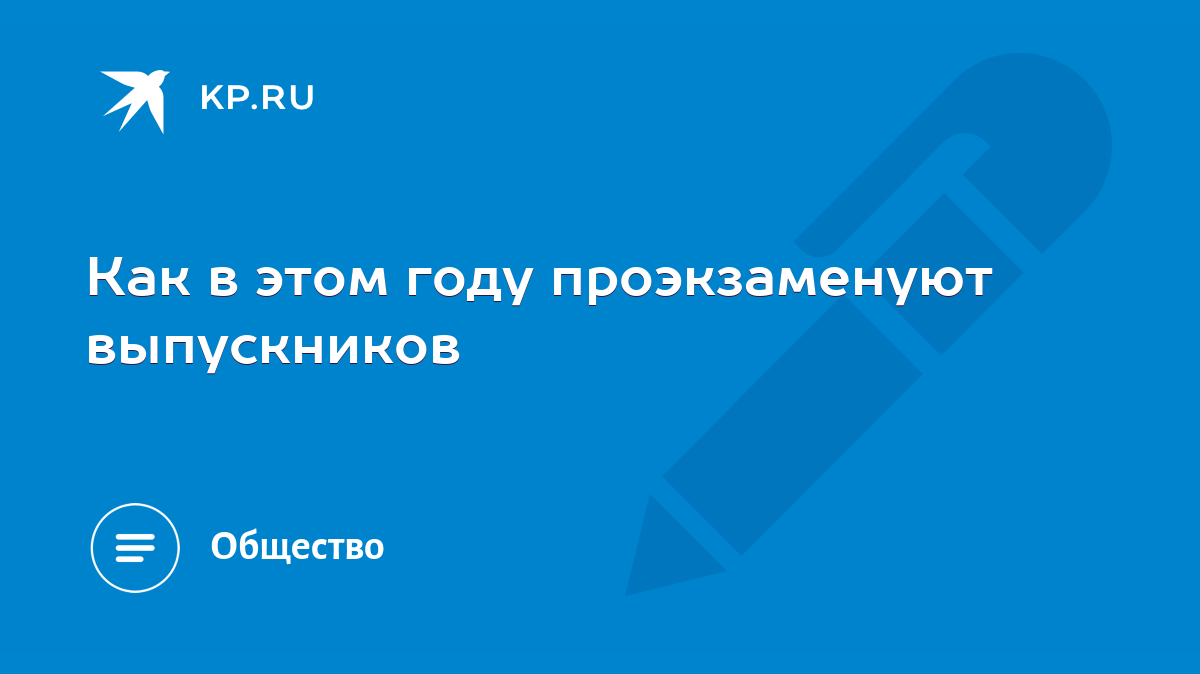 Как в этом году проэкзаменуют выпускников - KP.RU