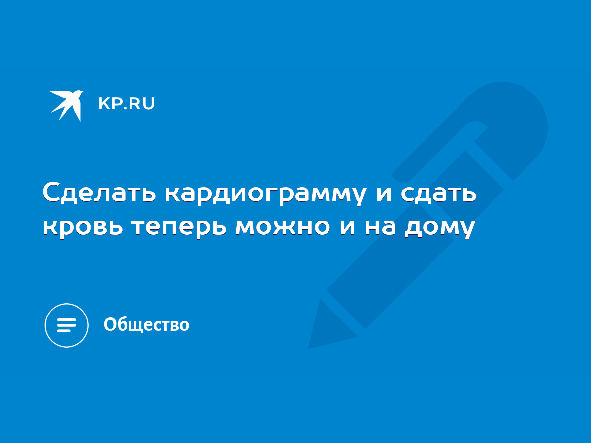 Сделать кардиограмму и сдать кровь теперь можно и на дому - KP.RU