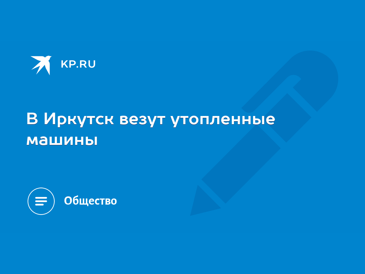 В Иркутск везут утопленные машины - KP.RU