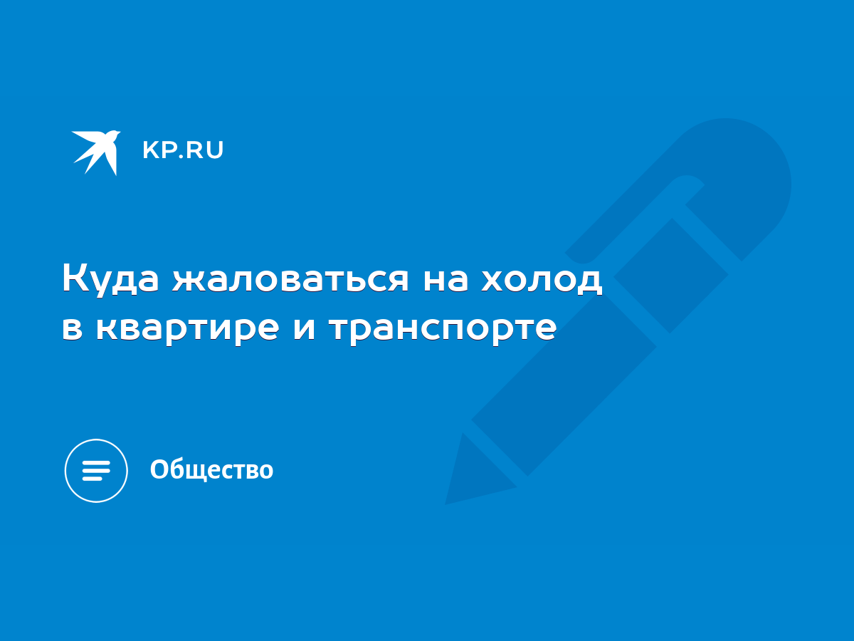 Куда жаловаться на холод в квартире и транспорте - KP.RU