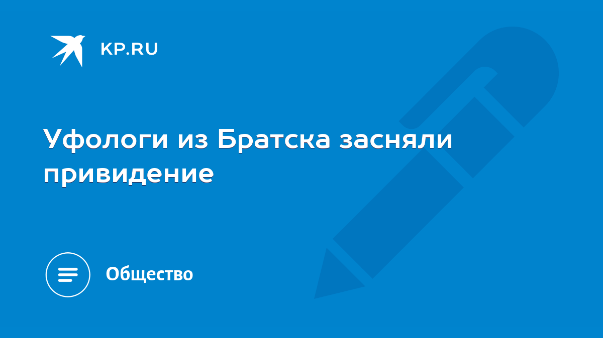 Уфологи из Братска засняли привидение - KP.RU