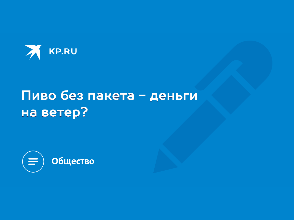 Пиво без пакета - деньги на ветер? - KP.RU