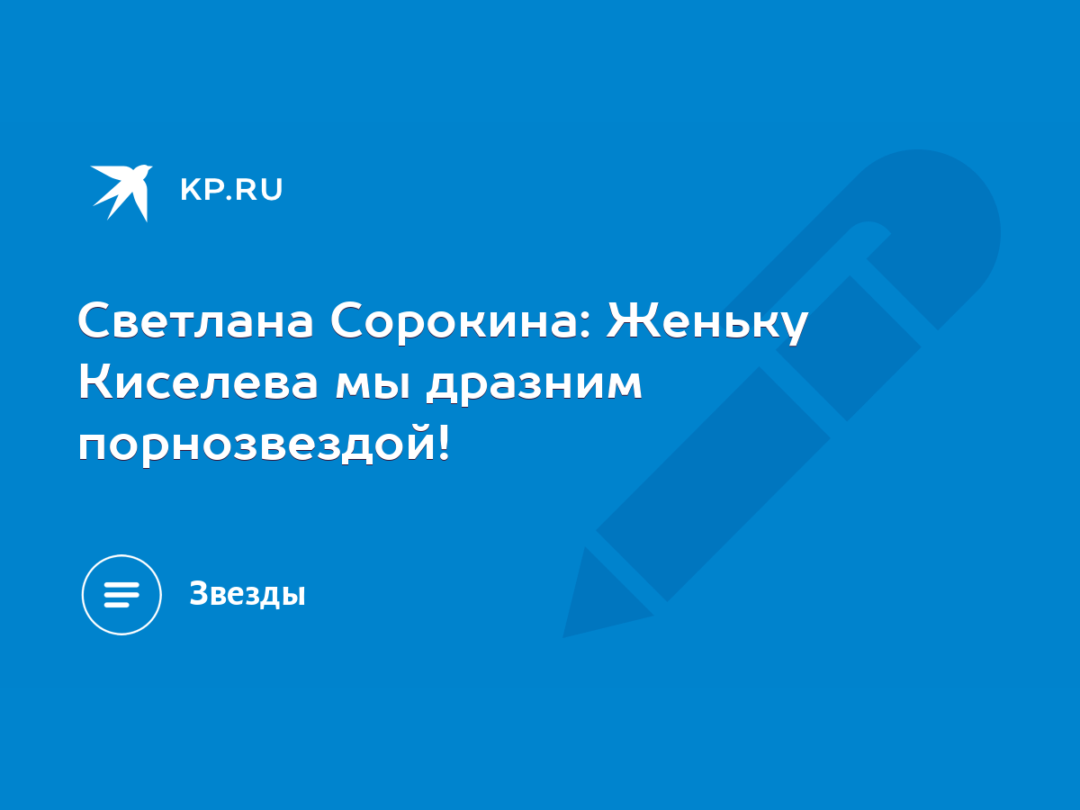 Светлана Сорокина: Женьку Киселева мы дразним порнозвездой! - KP.RU