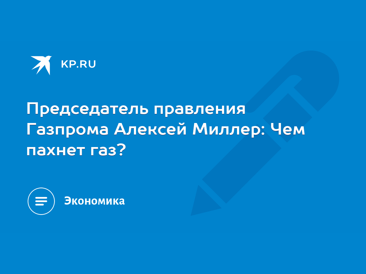 Председатель правления Газпрома Алексей Миллер: Чем пахнет газ? - KP.RU