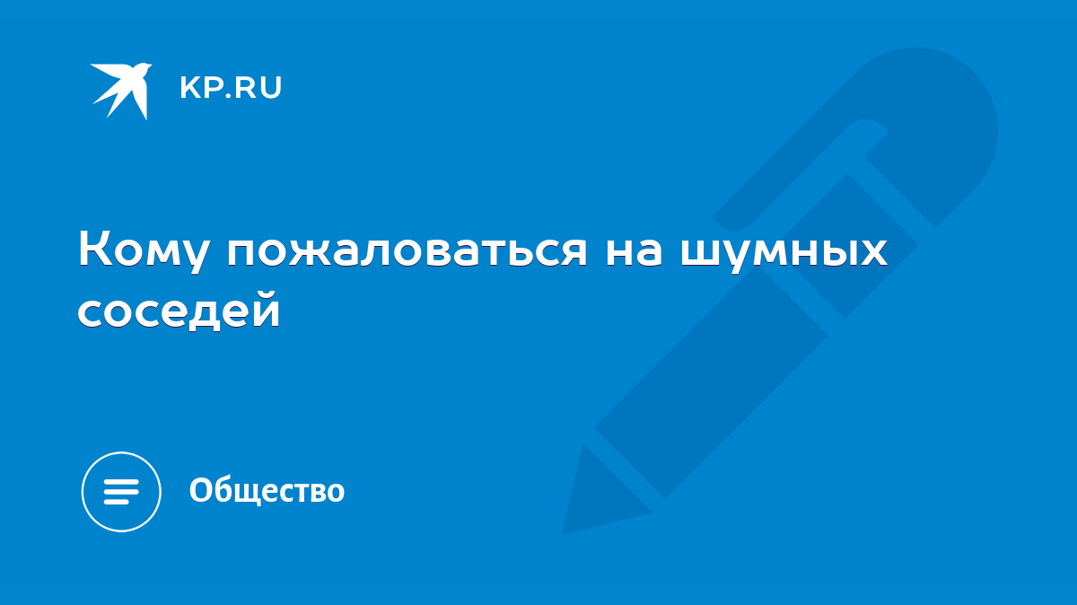 Кому пожаловаться на шумных соседей - KP.RU