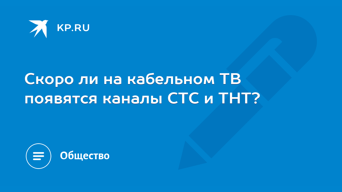 Скоро ли на кабельном ТВ появятся каналы СТС и ТНТ? - KP.RU