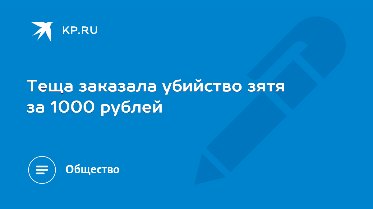 Теща заказала убийство зятя за 1000 рублей - KP.RU