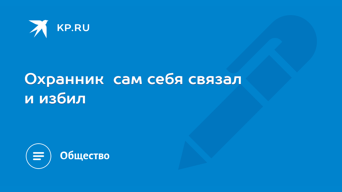 Охранник сам себя связал и избил - KP.RU