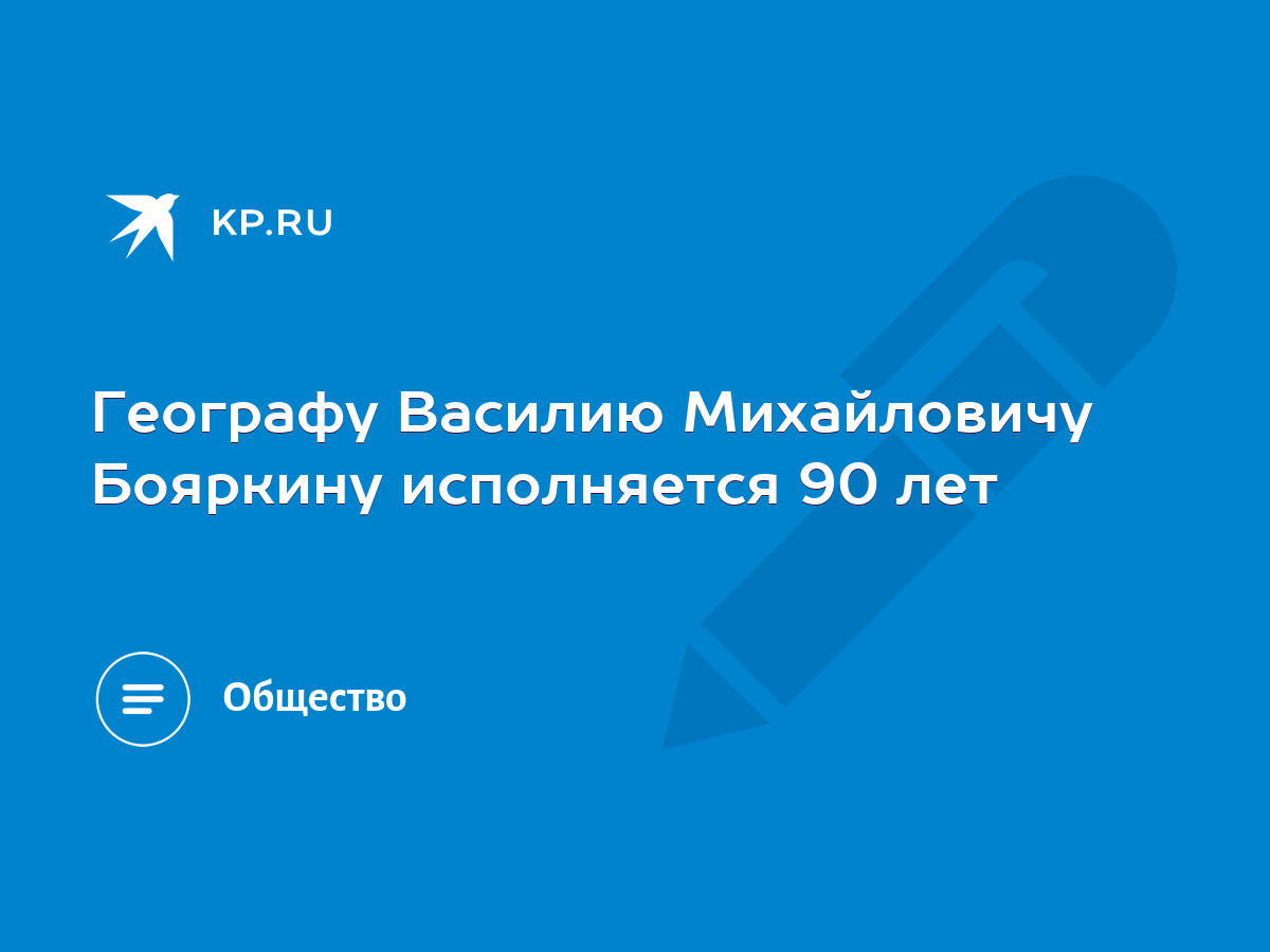 Географу Василию Михайловичу Бояркину исполняется 90 лет - KP.RU