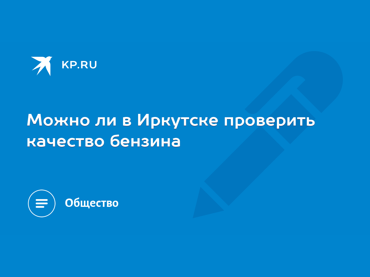 Можно ли в Иркутске проверить качество бензина - KP.RU