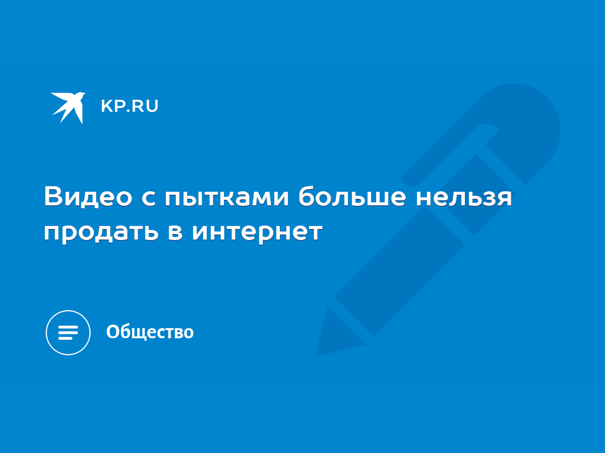 Видео с пытками больше нельзя продать в интернет - KP.RU