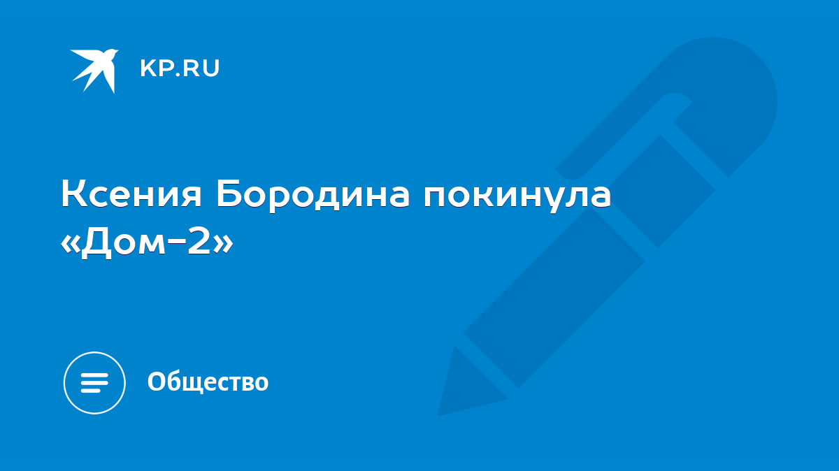 Ксения Бородина покинула «Дом-2» - KP.RU