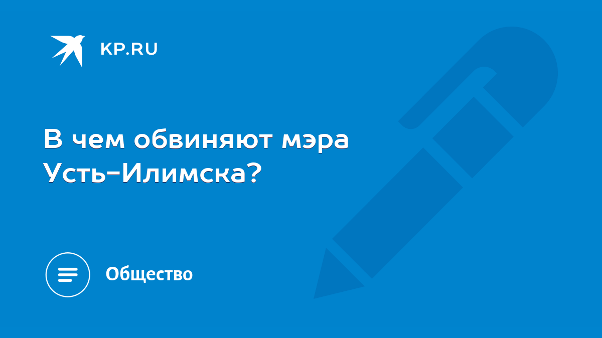 В чем обвиняют мэра Усть-Илимска? - KP.RU