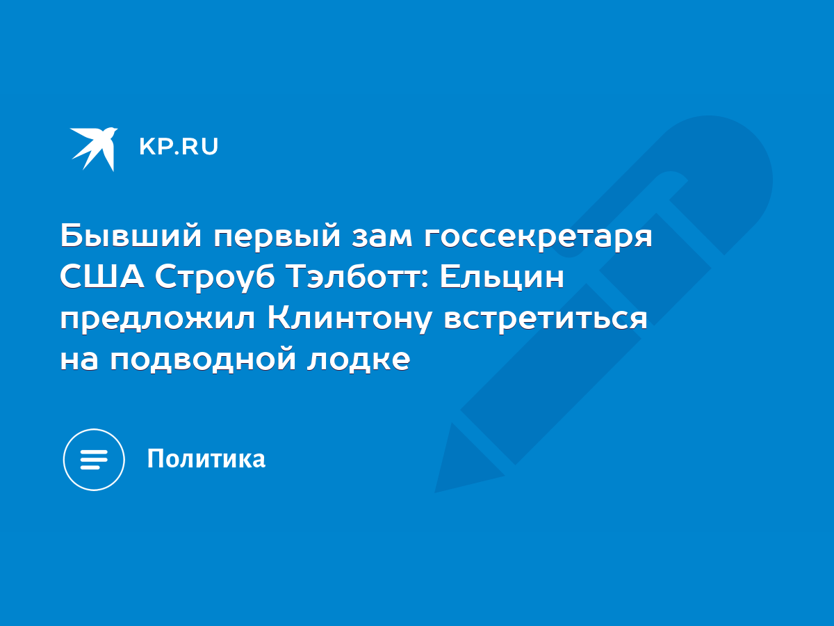 Бывший первый зам госсекретаря США Строуб Тэлботт: Ельцин предложил  Клинтону встретиться на подводной лодке - KP.RU