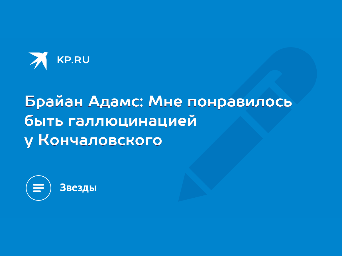 Брайан Адамс: Мне понравилось быть галлюцинацией у Кончаловского - KP.RU