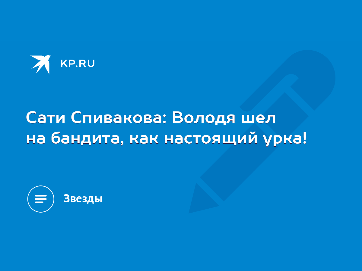 Сати Спивакова: Володя шел на бандита, как настоящий урка! - KP.RU