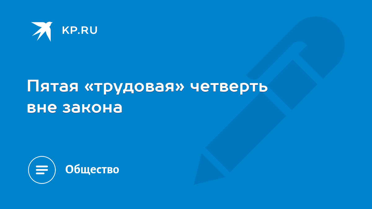 Пятая «трудовая» четверть вне закона - KP.RU