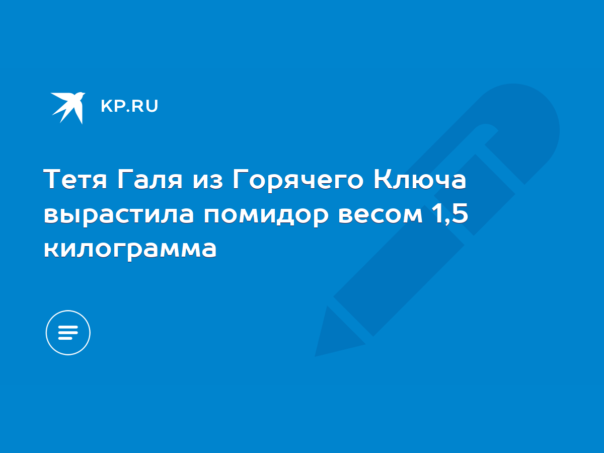 Тетя Галя из Горячего Ключа вырастила помидор весом 1,5 килограмма - KP.RU