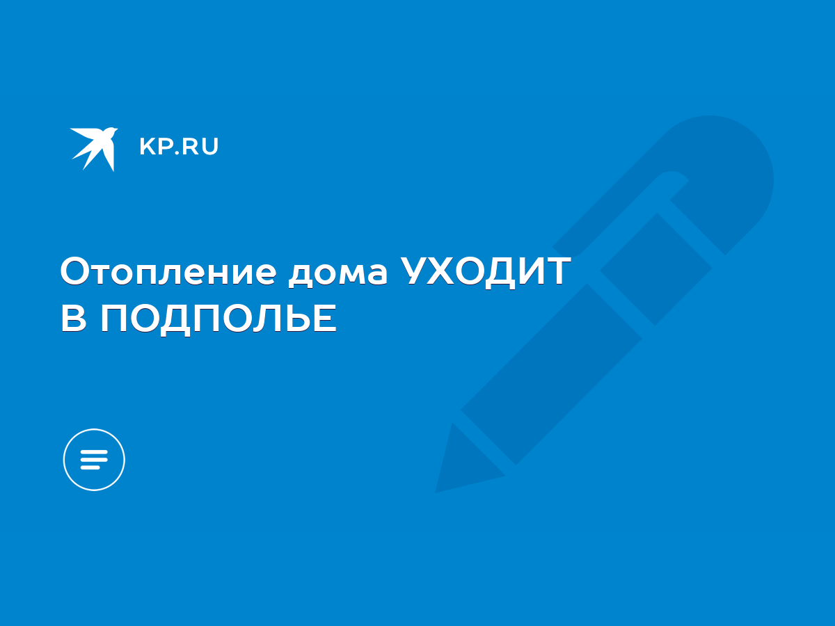 Отопление дома УХОДИТ В ПОДПОЛЬЕ - KP.RU