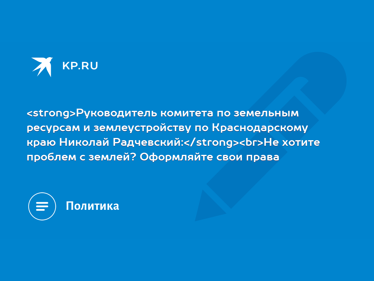 Руководитель комитета по земельным ресурсам и землеустройству по  Краснодарскому краю Николай Радчевский: Не хотите проблем с землей?  Оформляйте свои права - KP.RU