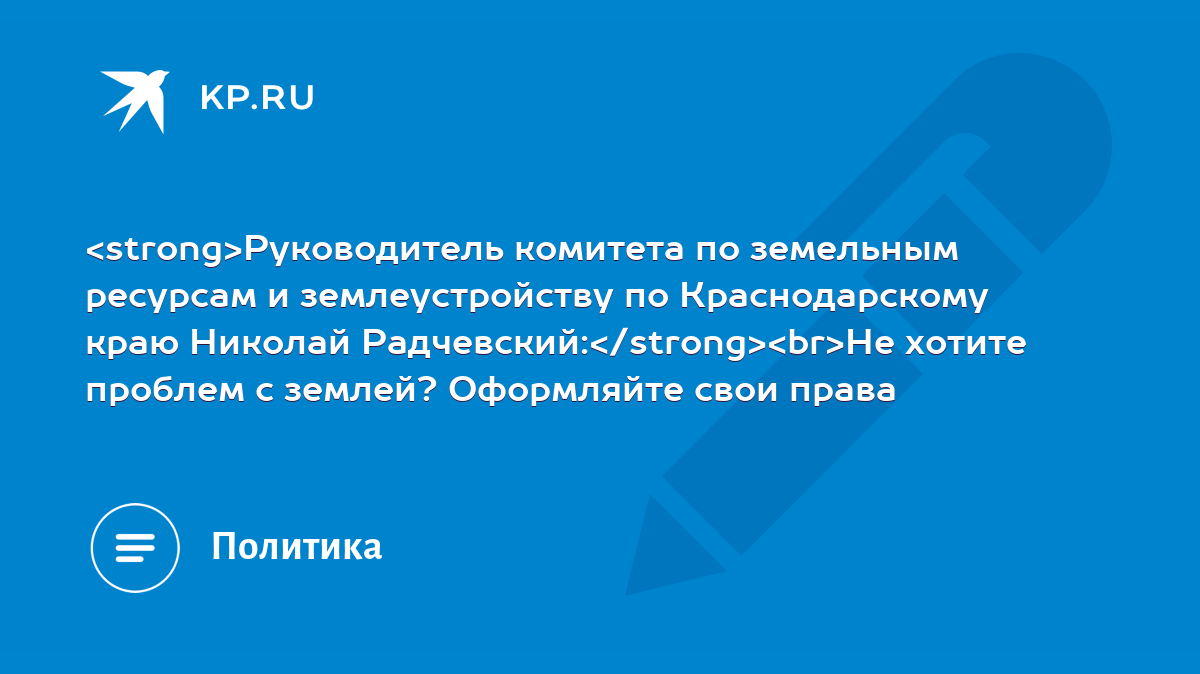 Руководитель комитета по земельным ресурсам и землеустройству по  Краснодарскому краю Николай Радчевский: Не хотите проблем с землей?  Оформляйте свои права - KP.RU