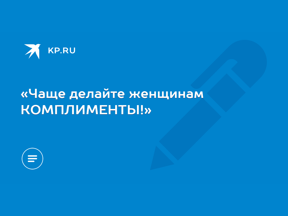 «Чаще делайте женщинам КОМПЛИМЕНТЫ!» - KP.RU