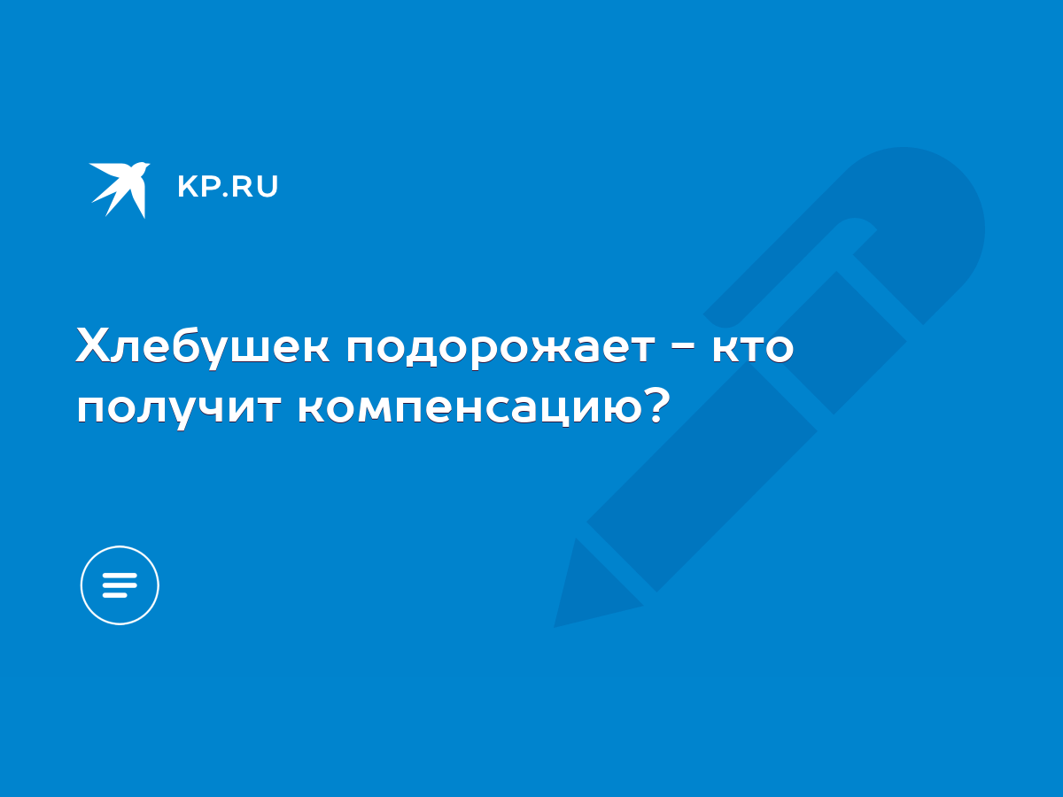 Хлебушек подорожает - кто получит компенсацию? - KP.RU