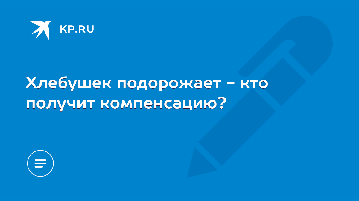 Хлебушек подорожает - кто получит компенсацию? - KP.RU