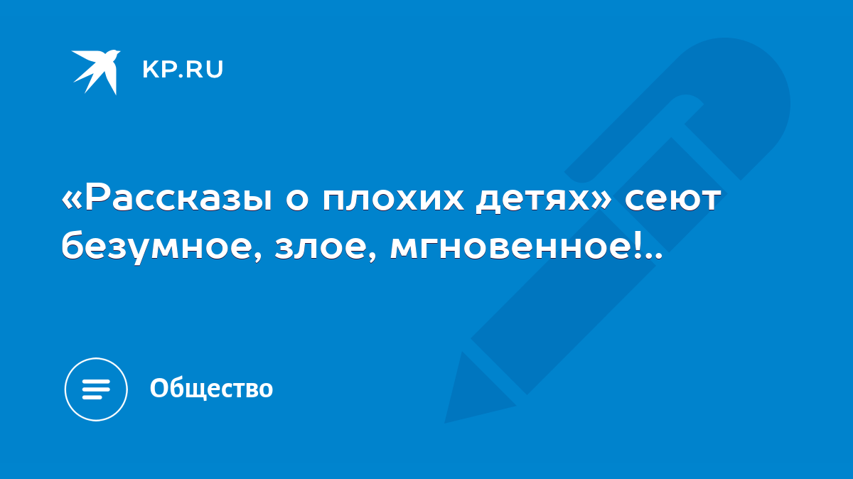 Рассказы о плохих детях» сеют безумное, злое, мгновенное!.. - KP.RU