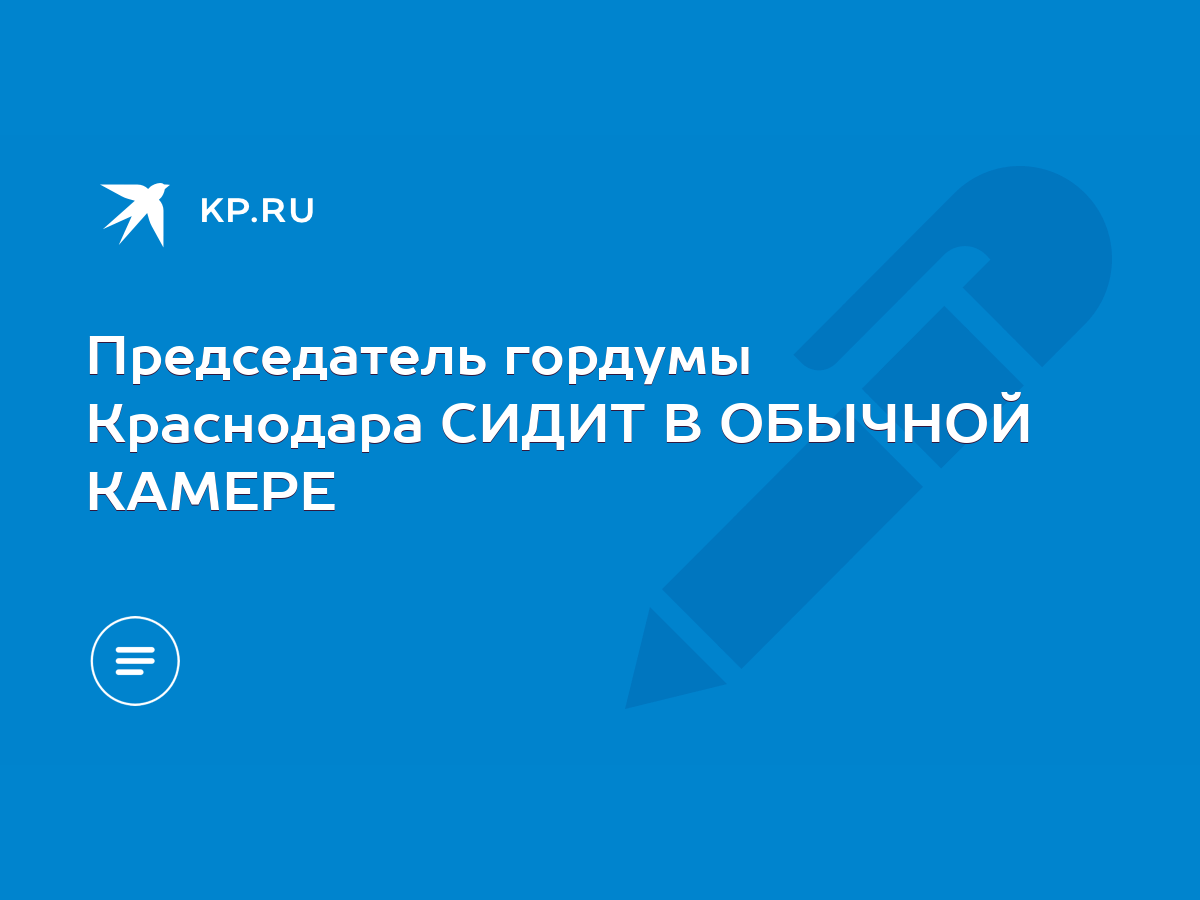 Председатель гордумы Краснодара СИДИТ В ОБЫЧНОЙ КАМЕРЕ - KP.RU