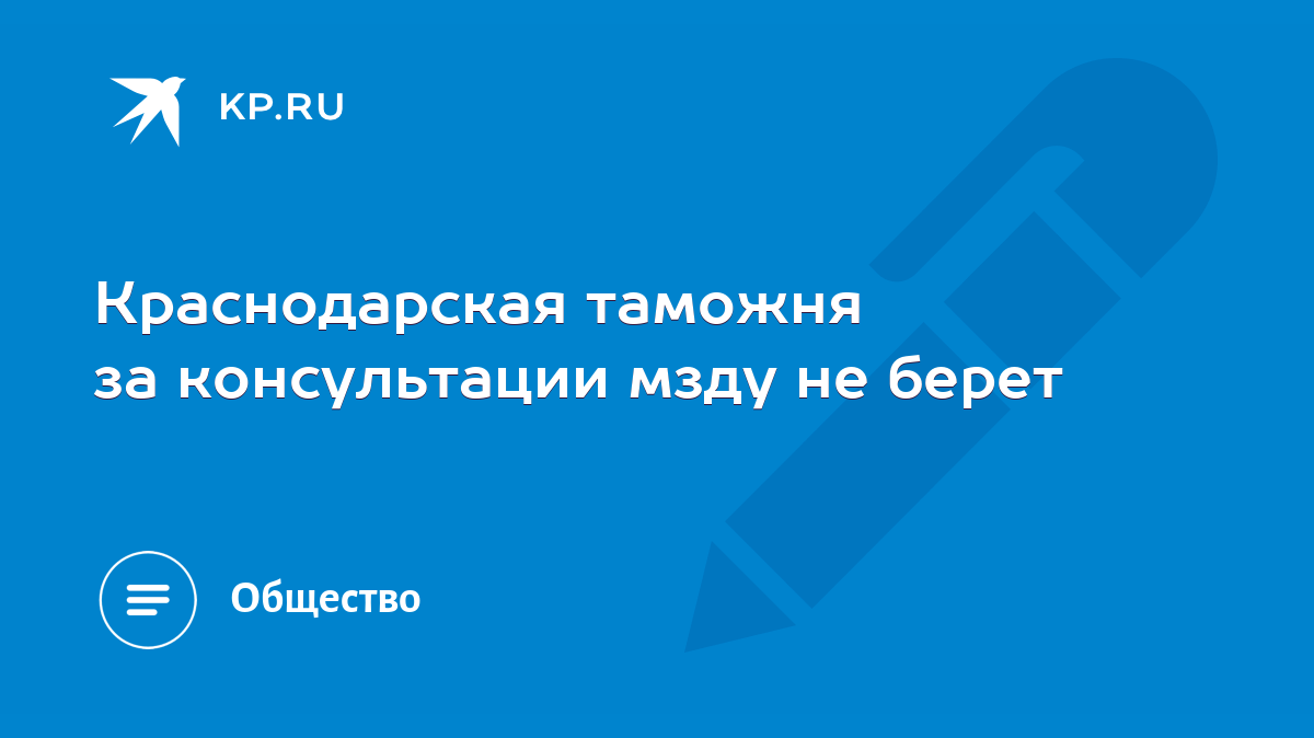 Краснодарская таможня за консультации мзду не берет - KP.RU