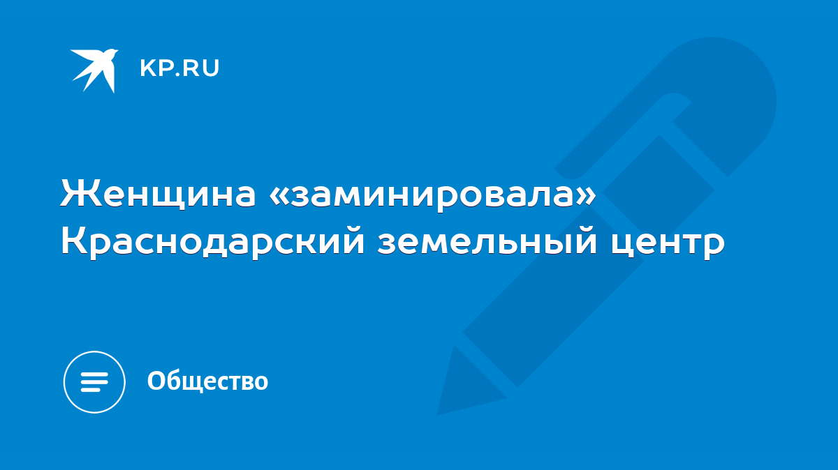 Женщина «заминировала» Краснодарский земельный центр - KP.RU