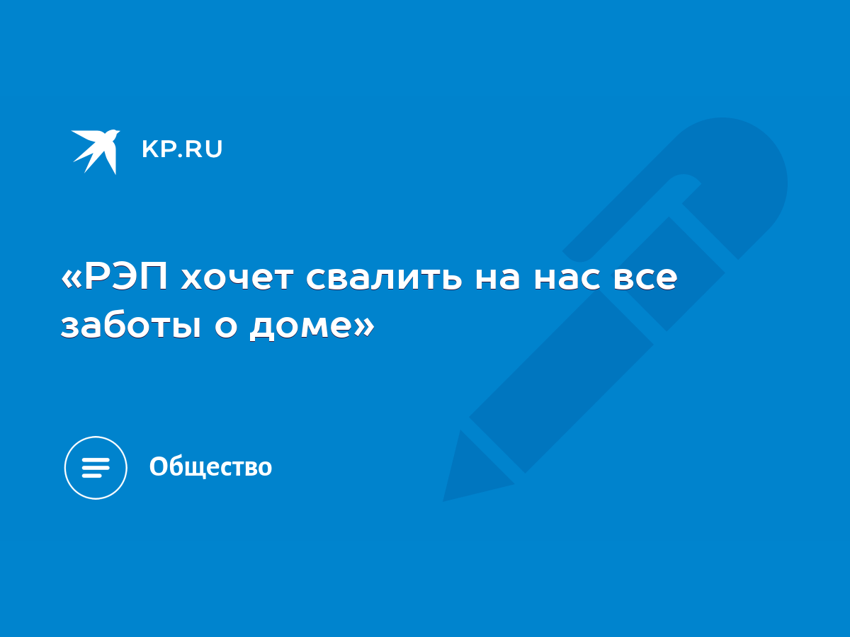 РЭП хочет свалить на нас все заботы о доме» - KP.RU