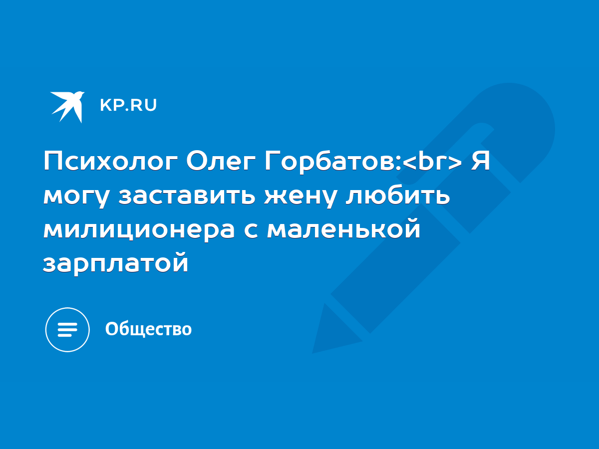 Психолог Олег Горбатов: Я могу заставить жену любить милиционера с  маленькой зарплатой - KP.RU