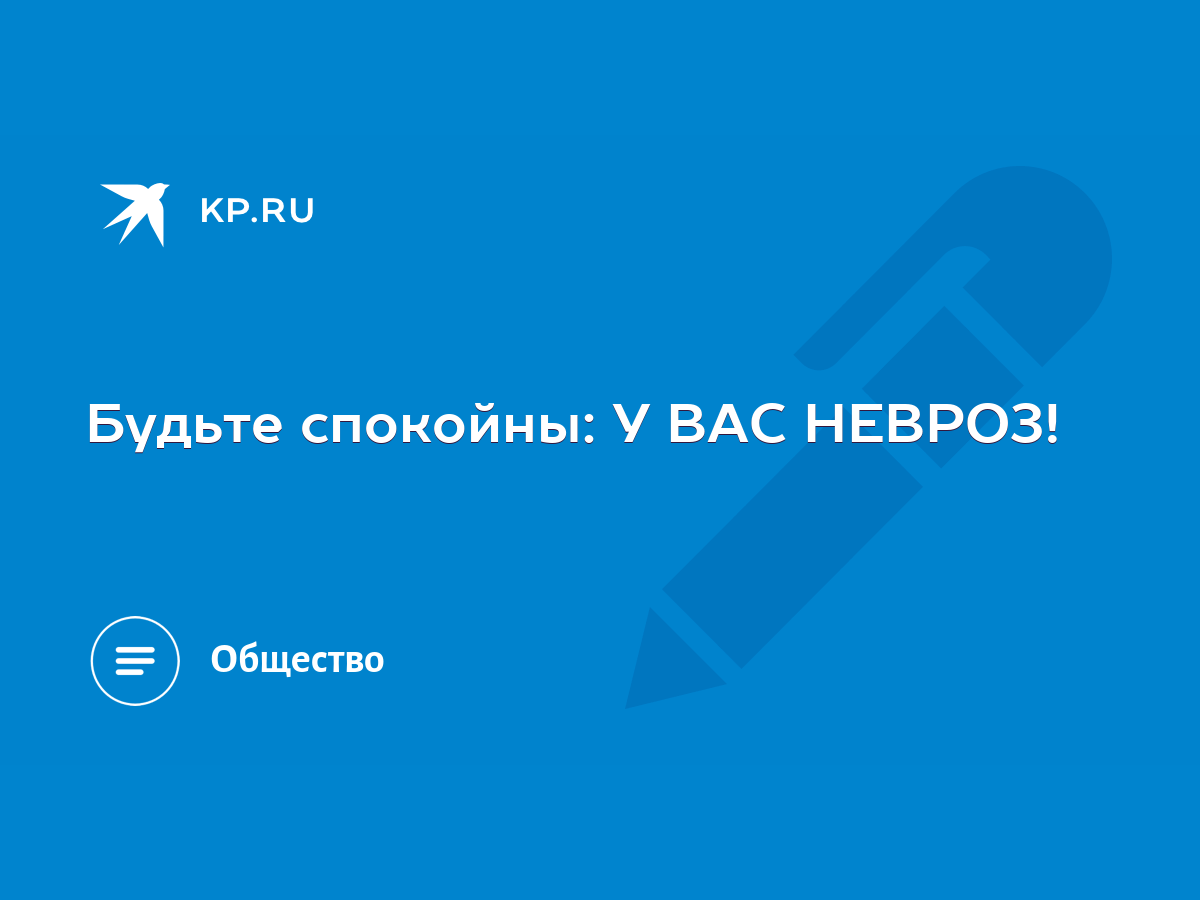 Будьте спокойны: У ВАС НЕВРОЗ! - KP.RU