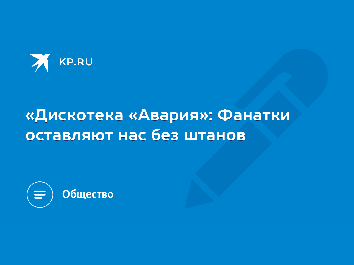 Дискотека «Авария»: Фанатки оставляют нас без штанов - KP.RU