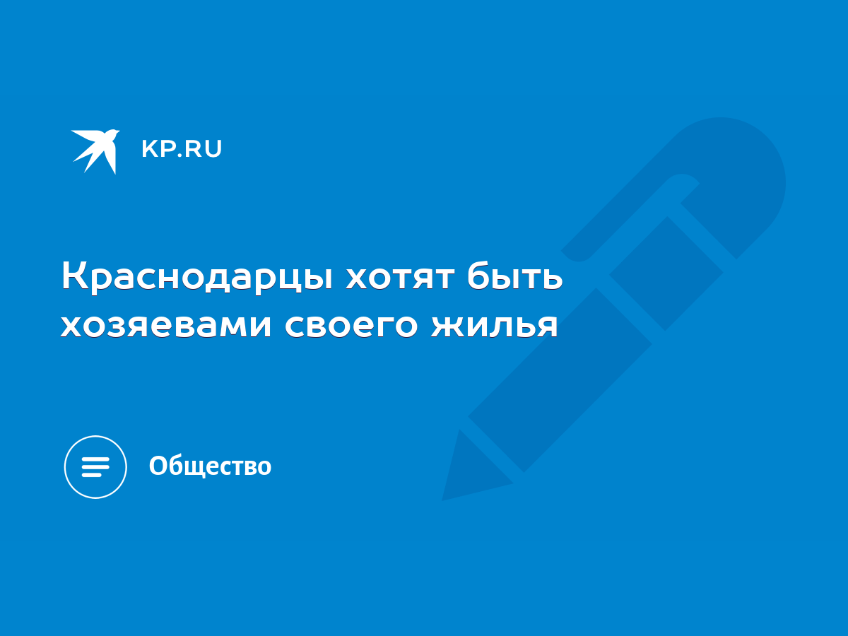 Краснодарцы хотят быть хозяевами своего жилья - KP.RU