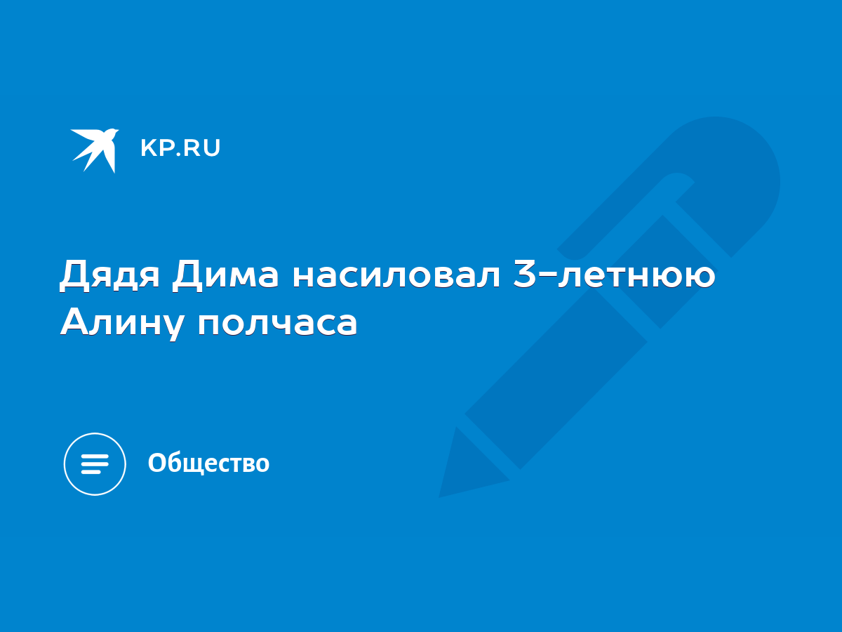 Дядя Дима насиловал 3-летнюю Алину полчаса - KP.RU